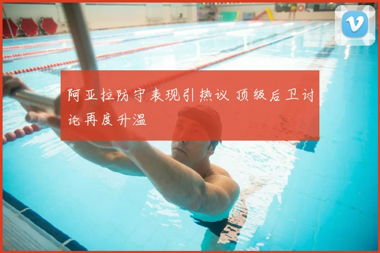 阿亚拉防守表现引热议 顶级后卫讨论再度升温