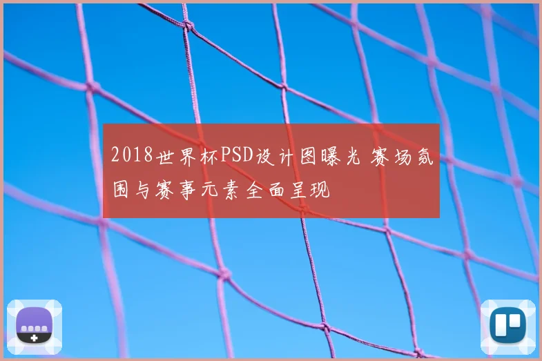 2018世界杯PSD设计图曝光 赛场氛围与赛事元素全面呈现