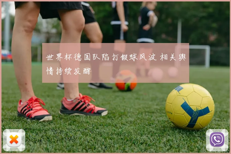 世界杯德国队陷打假球风波 相关舆情持续发酵