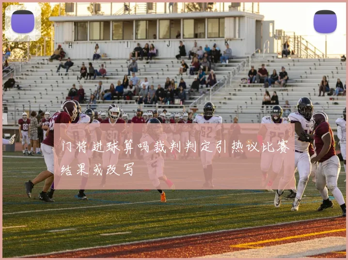 门将进球算吗裁判判定引热议比赛结果或改写