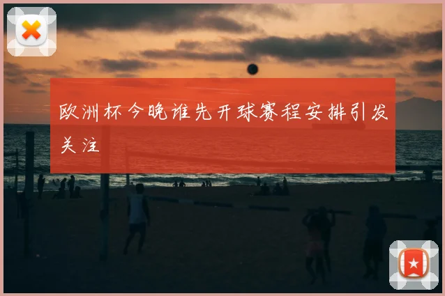 欧洲杯今晚谁先开球赛程安排引发关注