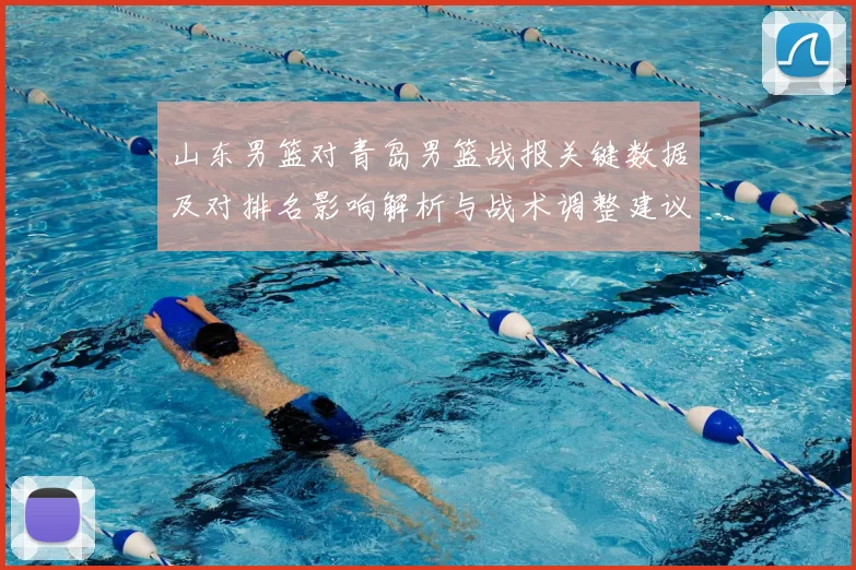 山东男篮对青岛男篮战报关键数据及对排名影响解析与战术调整建议