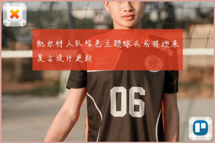 凯尔特人队绿色主题球衣或将迎来复古设计更新