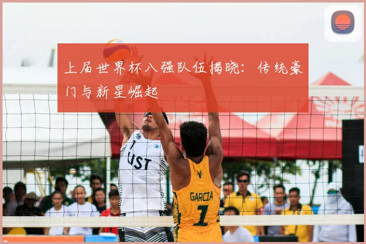 上届世界杯八强队伍揭晓:传统豪门与新星崛起