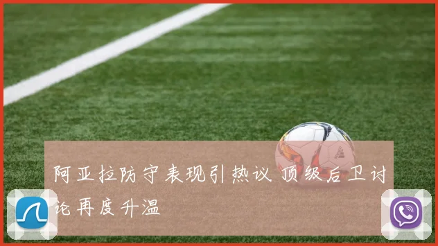 阿亚拉防守表现引热议 顶级后卫讨论再度升温