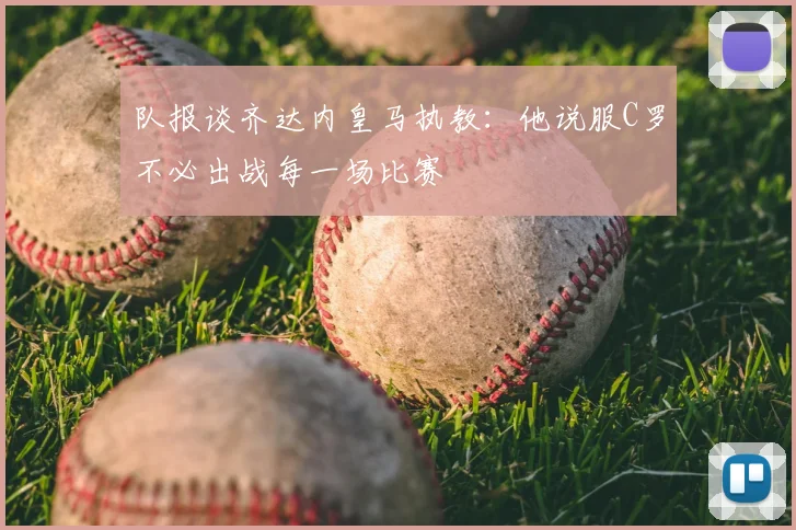 队报谈齐达内皇马执教：他说服C罗不必出战每一场比赛