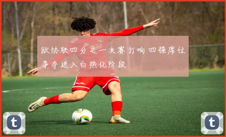 欧协联四分之一决赛打响 四强席位争夺进入白热化阶段