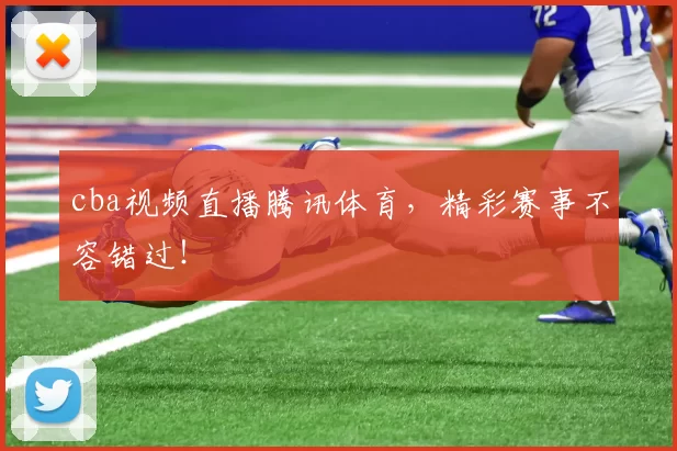 cba视频直播腾讯体育,精彩赛事不容错过!