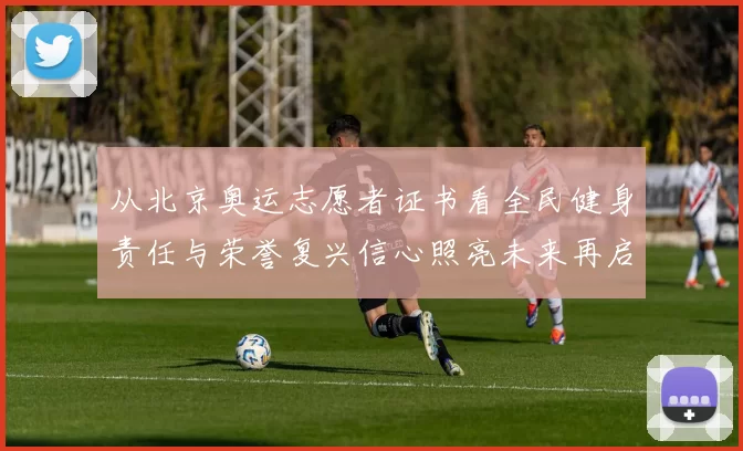 从北京奥运志愿者证书看全民健身责任与荣誉复兴信心照亮未来再启