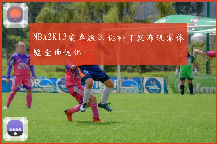 NBA2K13安卓版汉化补丁发布玩家体验全面优化