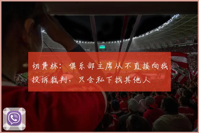 切费林：俱乐部主席从不直接向我投诉裁判，只会私下找其他人