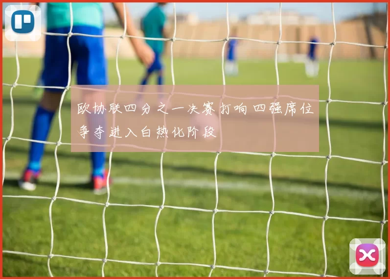 欧协联四分之一决赛打响 四强席位争夺进入白热化阶段