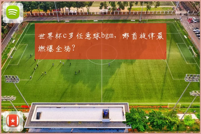 世界杯c罗任意球bgm，哪首旋律最燃爆全场？