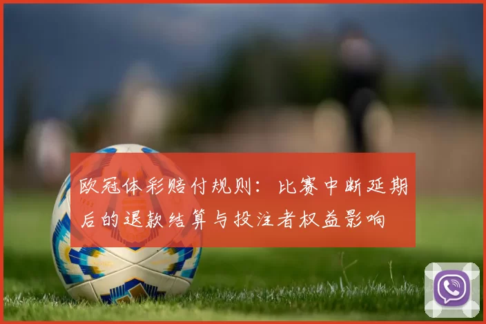 欧冠体彩赔付规则:比赛中断延期后的退款结算与投注者权益影响