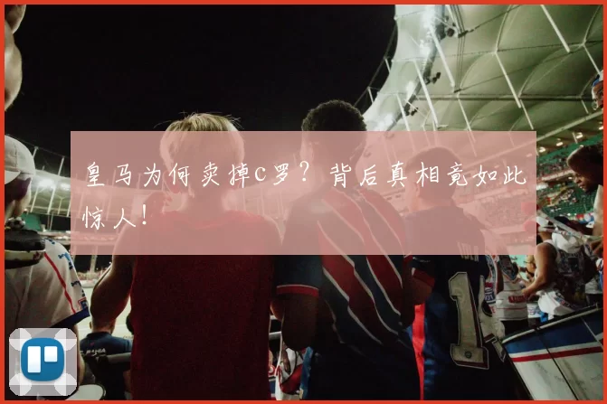 皇马为何卖掉c罗?背后真相竟如此惊人!