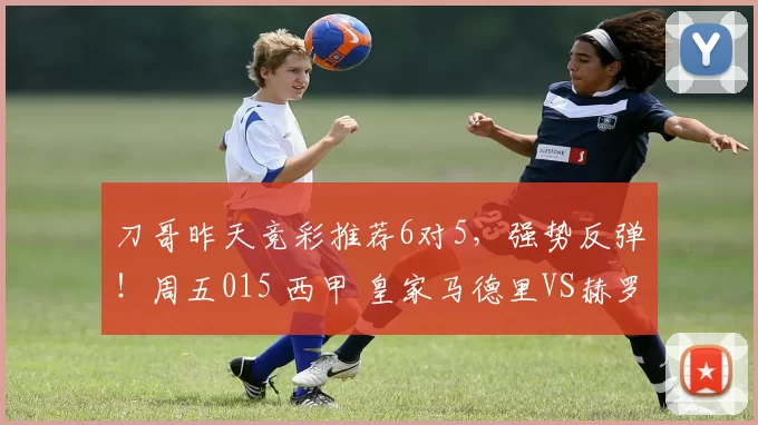 刀哥昨天竞彩推荐6对5，强势反弹！周五015 西甲 皇家马德里VS赫罗纳：贝林厄姆时隔67天重回联赛首发