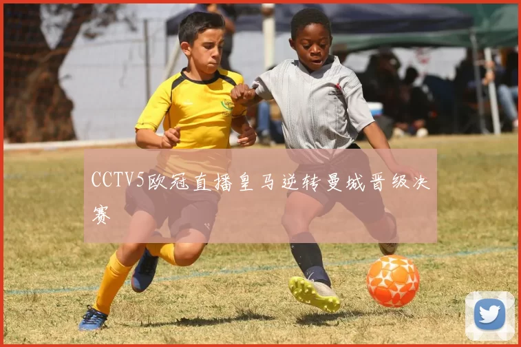 CCTV5欧冠直播皇马逆转曼城晋级决赛