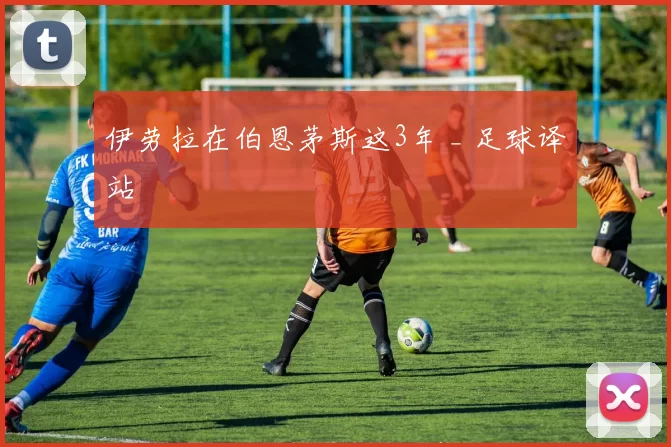 伊劳拉在伯恩茅斯这3年 _ 足球译站