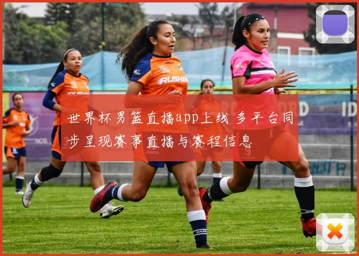 世界杯男篮直播app上线 多平台同步呈现赛事直播与赛程信息