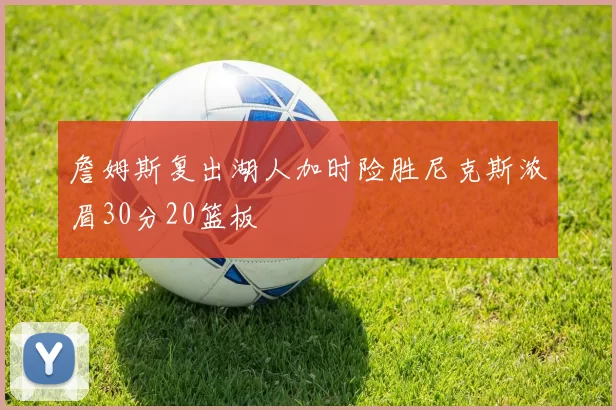 詹姆斯复出湖人加时险胜尼克斯浓眉30分20篮板
