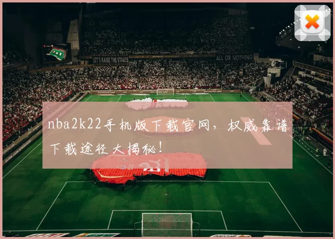 nba2k22手机版下载官网，权威靠谱下载途径大揭秘！