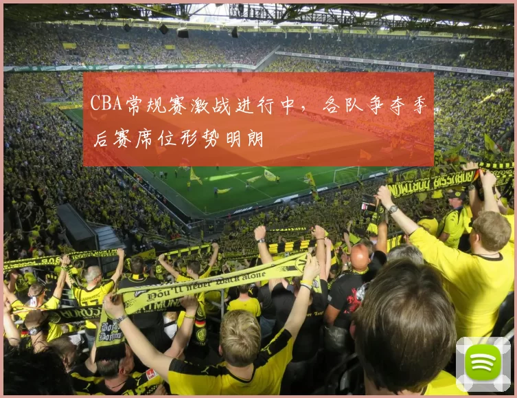 CBA常规赛激战进行中，各队争夺季后赛席位形势明朗