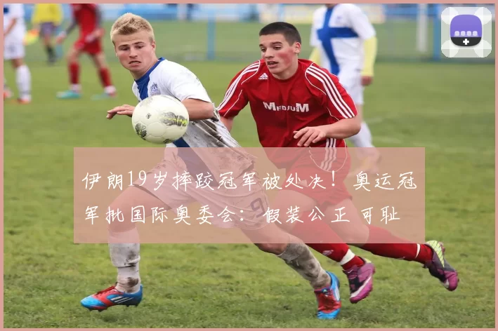 伊朗19岁摔跤冠军被处决！奥运冠军批国际奥委会：假装公正 可耻